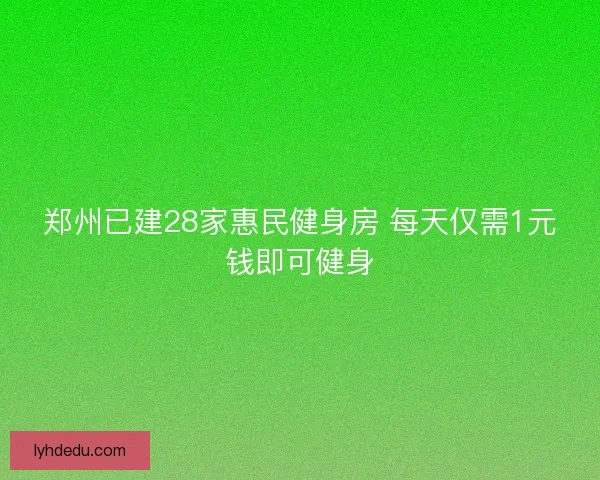 郑州已建28家惠民健身房 每天仅需1元钱即可健身 郑州已建28家惠民健身房 每天仅需1元钱即可健身