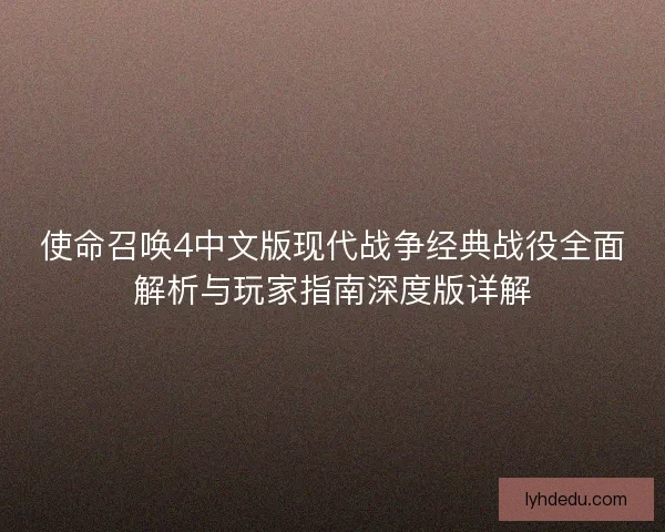 使命召唤4中文版现代战争经典战役全面解析与玩家指南深度版详解 使命召唤4中文版现代战争经典战役全面解析与玩家指南深度版详解