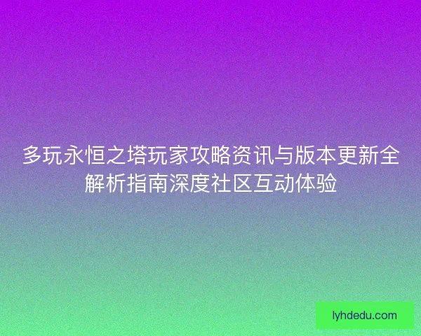 多玩永恒之塔玩家攻略资讯与版本更新全解析指南深度社区互动体验