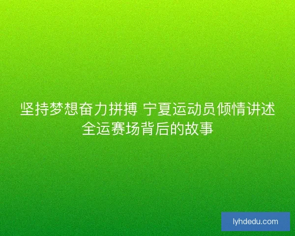 坚持梦想奋力拼搏 宁夏运动员倾情讲述全运赛场背后的故事 坚持梦想奋力拼搏 宁夏运动员倾情讲述全运赛场背后的故事