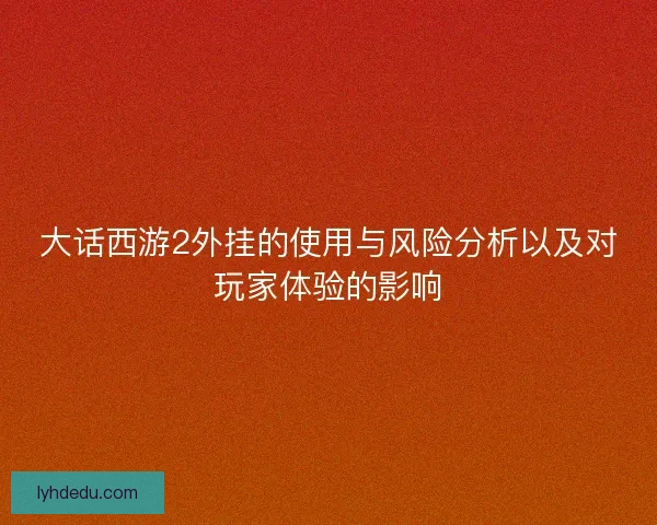 大话西游2外挂的使用与风险分析以及对玩家体验的影响 大话西游2外挂的使用与风险分析以及对玩家体验的影响