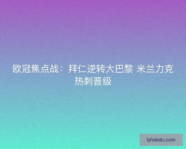 欧冠焦点战：拜仁逆转大巴黎 米兰力克热刺晋级