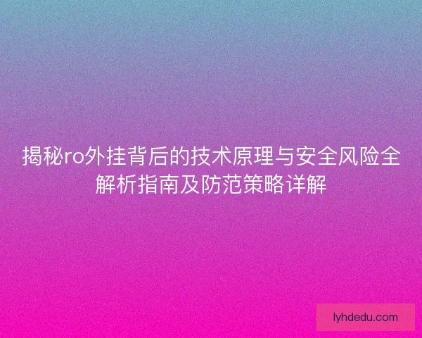 揭秘ro外挂背后的技术原理与安全风险全解析指南及防范策略详解