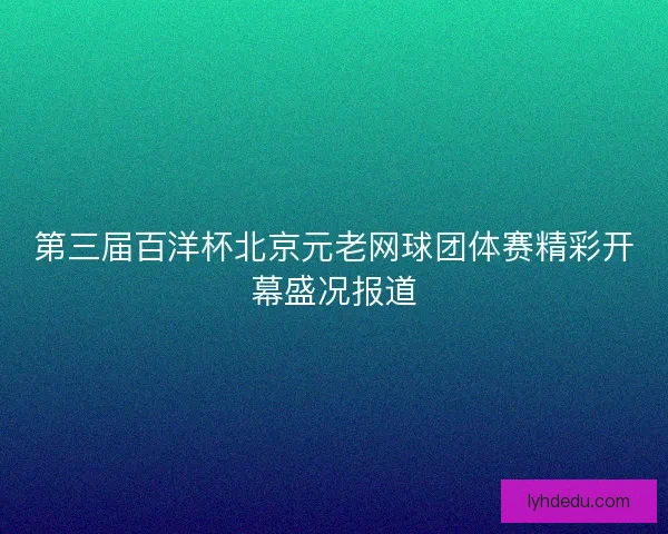 第三届百洋杯北京元老网球团体赛精彩开幕盛况报道