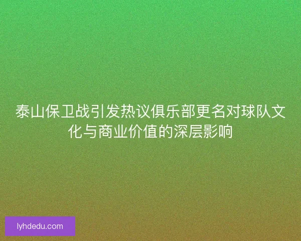 泰山保卫战引发热议俱乐部更名对球队文化与商业价值的深层影响