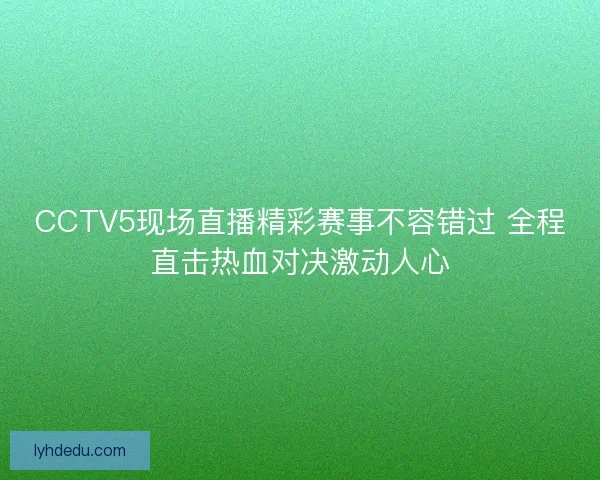 CCTV5现场直播精彩赛事不容错过 全程直击热血对决激动人心